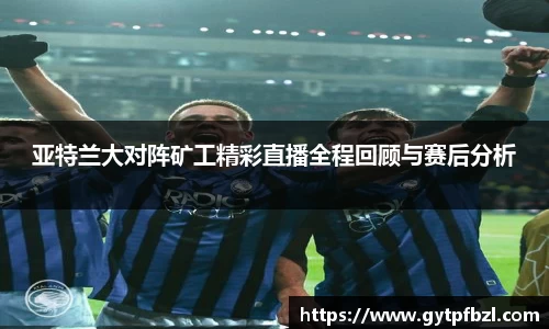 亚特兰大对阵矿工精彩直播全程回顾与赛后分析