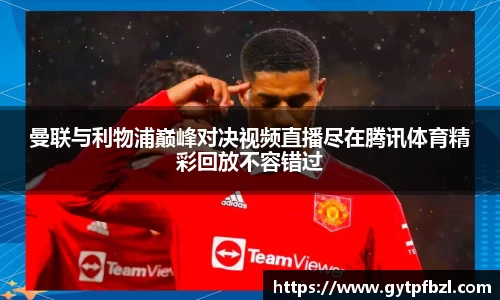 曼联与利物浦巅峰对决视频直播尽在腾讯体育精彩回放不容错过