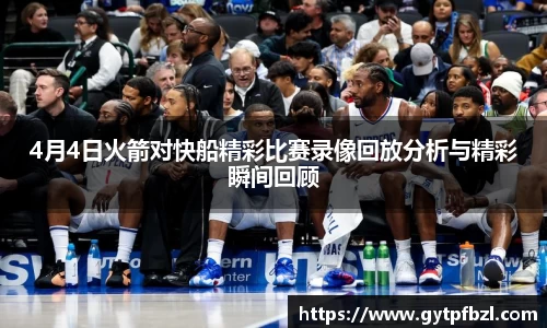 4月4日火箭对快船精彩比赛录像回放分析与精彩瞬间回顾