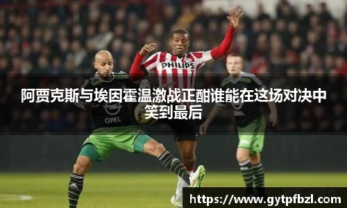 阿贾克斯与埃因霍温激战正酣谁能在这场对决中笑到最后