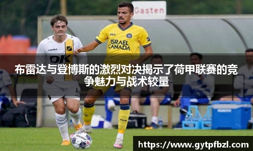 布雷达与登博斯的激烈对决揭示了荷甲联赛的竞争魅力与战术较量