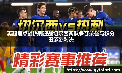 英超焦点战热刺迎战切尔西两队争夺荣誉与积分的激烈对决