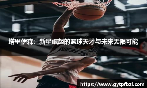 塔里伊森：新星崛起的篮球天才与未来无限可能