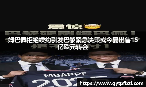 姆巴佩拒绝续约引发巴黎紧急决策或今夏出售15亿欧元转会