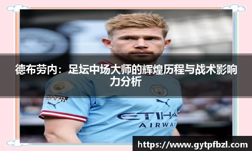 德布劳内：足坛中场大师的辉煌历程与战术影响力分析