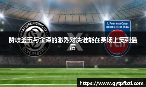 赞岐釜玉与金泽的激烈对决谁能在赛场上笑到最后