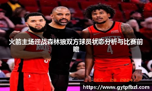火箭主场迎战森林狼双方球员状态分析与比赛前瞻