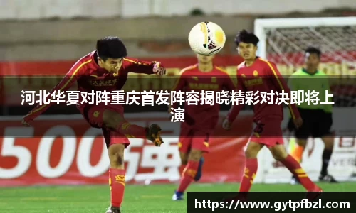 河北华夏对阵重庆首发阵容揭晓精彩对决即将上演
