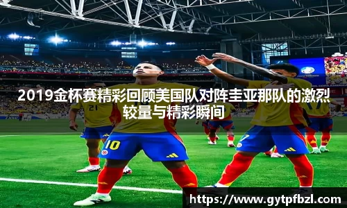 2019金杯赛精彩回顾美国队对阵圭亚那队的激烈较量与精彩瞬间