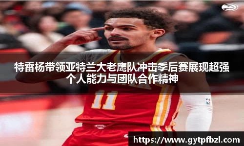 特雷杨带领亚特兰大老鹰队冲击季后赛展现超强个人能力与团队合作精神