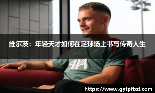维尔茨：年轻天才如何在足球场上书写传奇人生