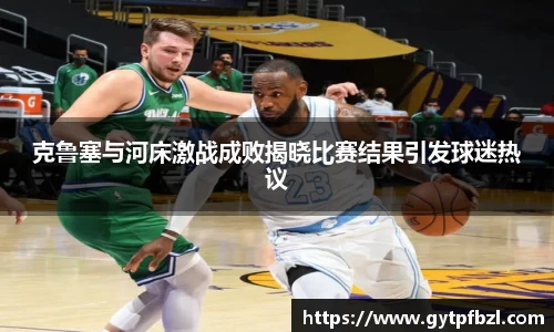 克鲁塞与河床激战成败揭晓比赛结果引发球迷热议