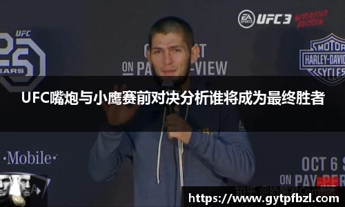 UFC嘴炮与小鹰赛前对决分析谁将成为最终胜者
