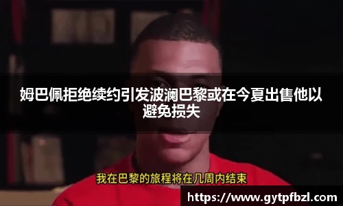 姆巴佩拒绝续约引发波澜巴黎或在今夏出售他以避免损失