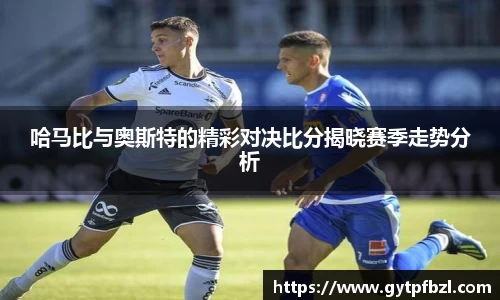 哈马比与奥斯特的精彩对决比分揭晓赛季走势分析