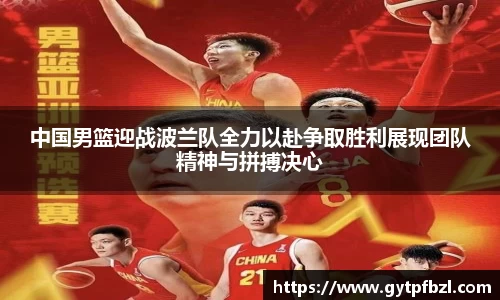 中国男篮迎战波兰队全力以赴争取胜利展现团队精神与拼搏决心