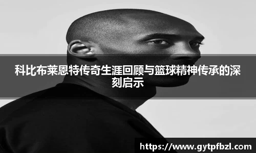 科比布莱恩特传奇生涯回顾与篮球精神传承的深刻启示