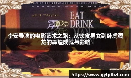 李安导演的电影艺术之路：从饮食男女到卧虎藏龙的辉煌成就与影响