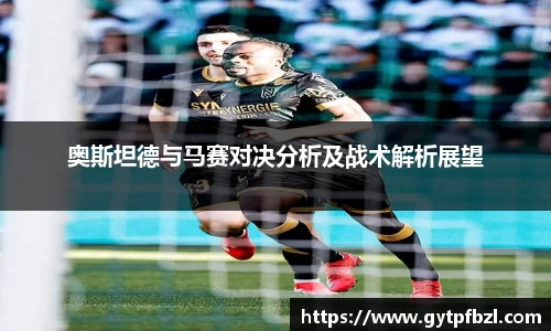 奥斯坦德与马赛对决分析及战术解析展望