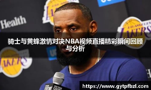 骑士与黄蜂激情对决NBA视频直播精彩瞬间回顾与分析