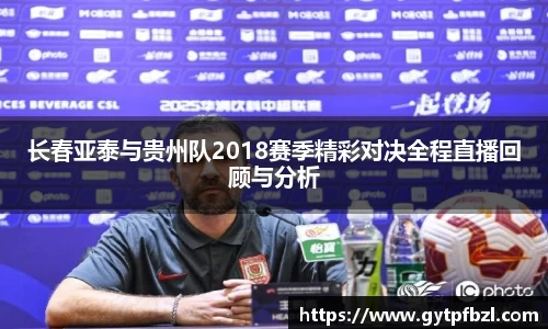 长春亚泰与贵州队2018赛季精彩对决全程直播回顾与分析