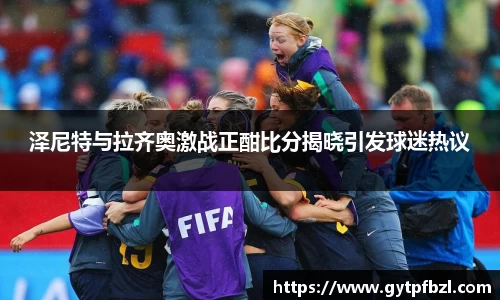 泽尼特与拉齐奥激战正酣比分揭晓引发球迷热议
